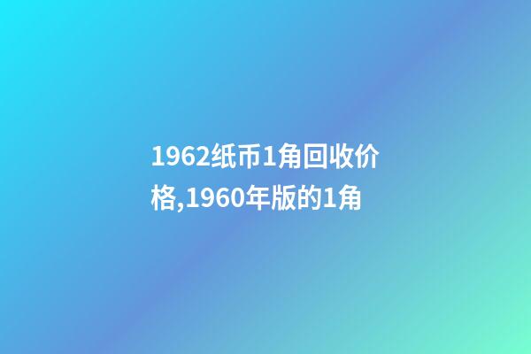 1962纸币1角回收价格,1960年版的1角-第1张-观点-玄机派