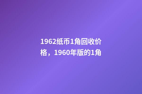 1962纸币1角回收价格，1960年版的1角-第1张-观点-玄机派