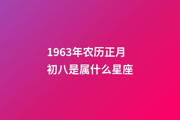 1963年农历正月初八是属什么星座-第1张-星座运势-玄机派