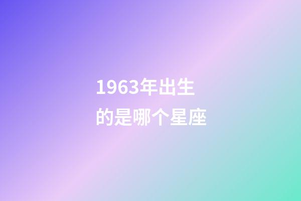 1963年出生的是哪个星座-第1张-星座运势-玄机派