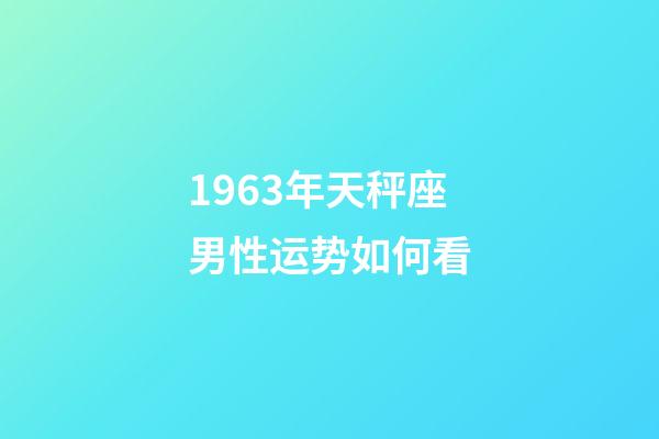 1963年天秤座男性运势如何看-第1张-星座运势-玄机派