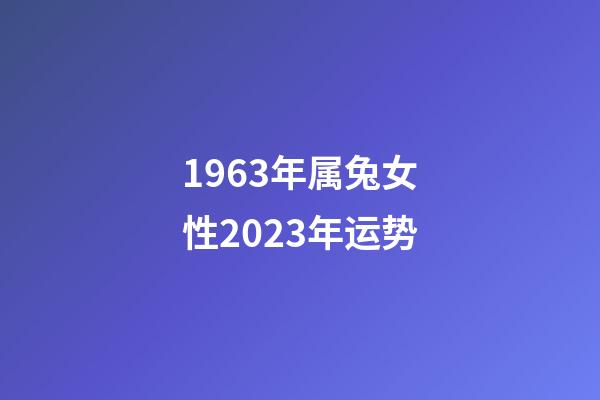 1963年属兔女性2023年运势