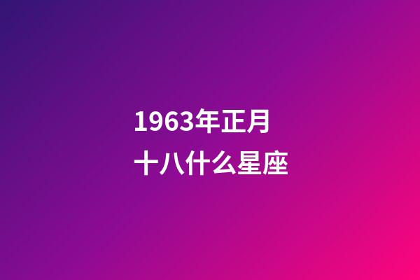 1963年正月十八什么星座-第1张-星座运势-玄机派