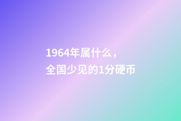 1964年属什么，全国少见的1分硬币-第1张-观点-玄机派