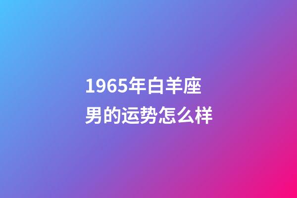 1965年白羊座男的运势怎么样-第1张-星座运势-玄机派