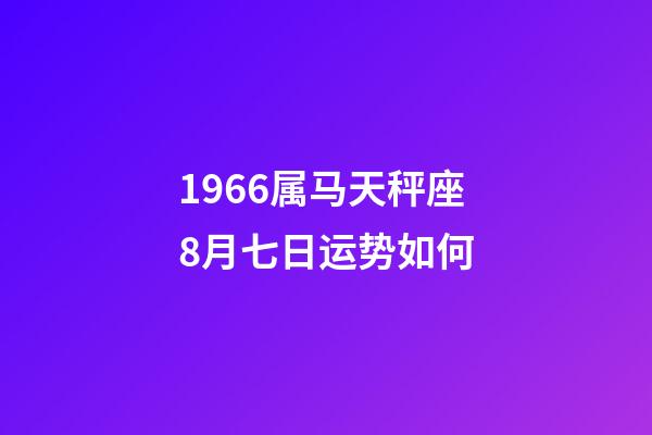 1966属马天秤座8月七日运势如何-第1张-星座运势-玄机派