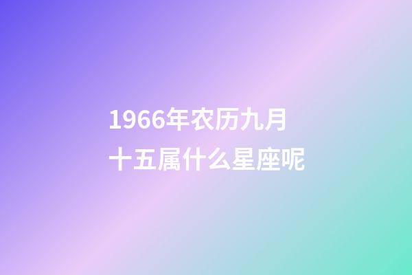 1966年农历九月十五属什么星座呢-第1张-星座运势-玄机派
