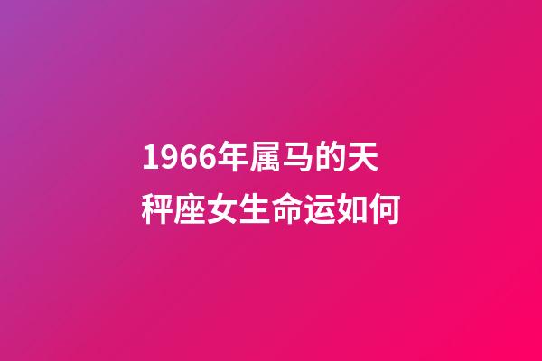 1966年属马的天秤座女生命运如何-第1张-星座运势-玄机派