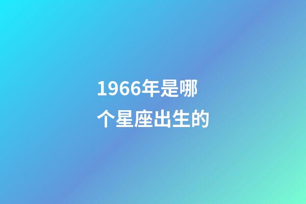 1966年是哪个星座出生的-第1张-星座运势-玄机派