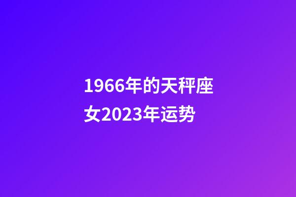1966年的天秤座女2023年运势-第1张-星座运势-玄机派