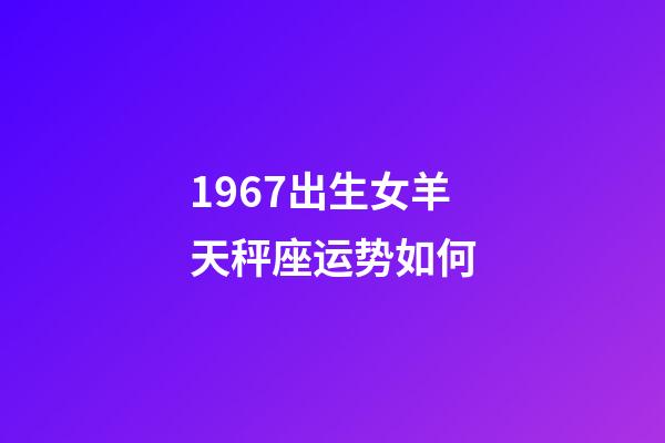 1967出生女羊天秤座运势如何-第1张-星座运势-玄机派