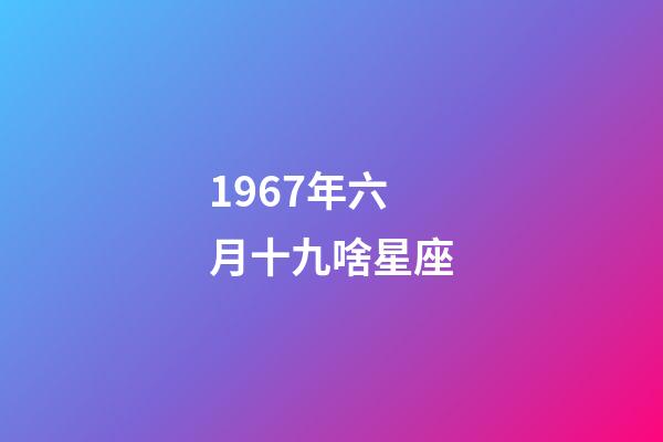 1967年六月十九啥星座-第1张-星座运势-玄机派