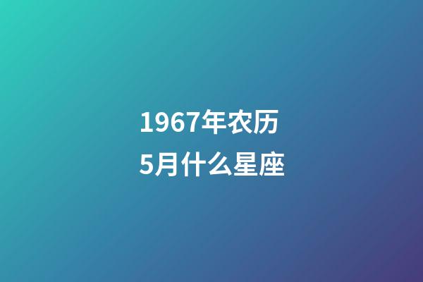 1967年农历5月什么星座-第1张-星座运势-玄机派