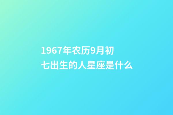 1967年农历9月初七出生的人星座是什么-第1张-星座运势-玄机派