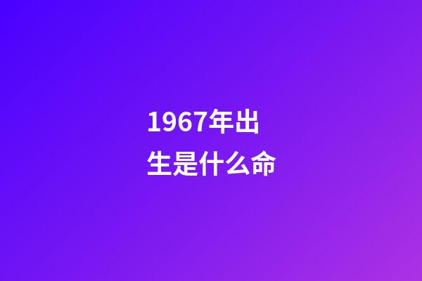 1967年出生是什么命