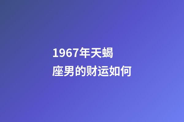 1967年天蝎座男的财运如何-第1张-星座运势-玄机派