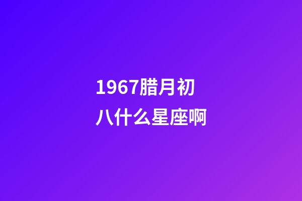 1967腊月初八什么星座啊-第1张-星座运势-玄机派