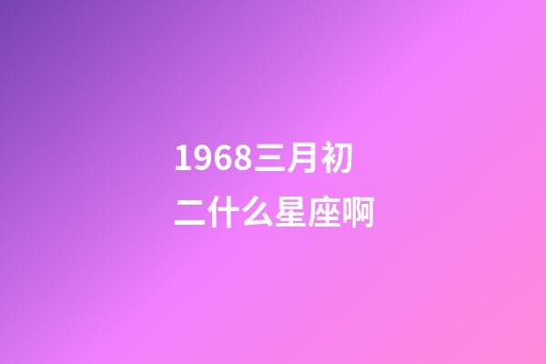 1968三月初二什么星座啊-第1张-星座运势-玄机派