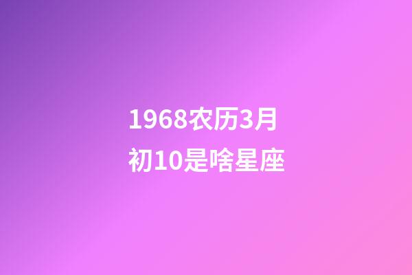 1968农历3月初10是啥星座-第1张-星座运势-玄机派