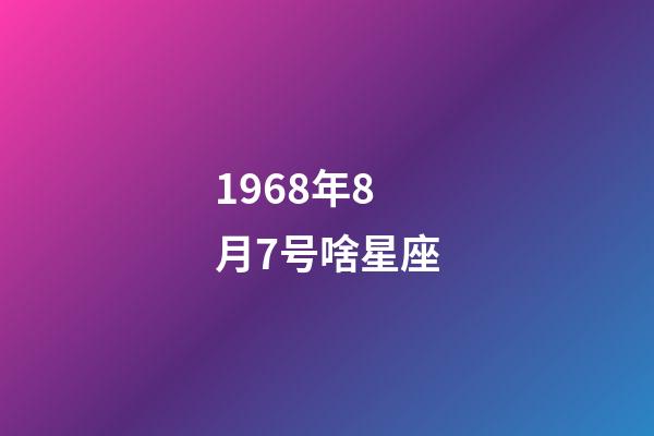 1968年8月7号啥星座-第1张-星座运势-玄机派