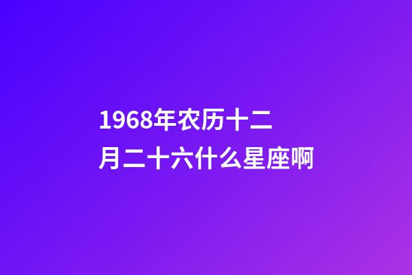1968年农历十二月二十六什么星座啊-第1张-星座运势-玄机派