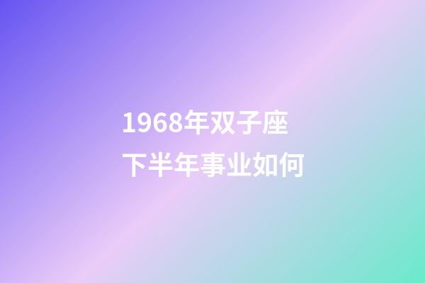 1968年双子座下半年事业如何-第1张-星座运势-玄机派
