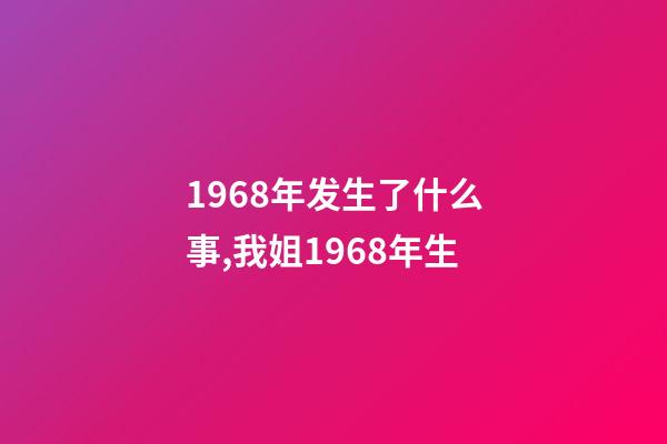 1968年发生了什么事,我姐1968年生-第1张-观点-玄机派