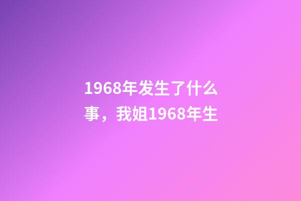 1968年发生了什么事，我姐1968年生-第1张-观点-玄机派