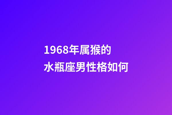 1968年属猴的水瓶座男性格如何-第1张-星座运势-玄机派