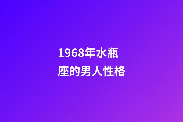 1968年水瓶座的男人性格-第1张-星座运势-玄机派