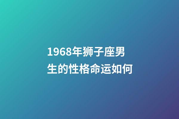 1968年狮子座男生的性格命运如何-第1张-星座运势-玄机派