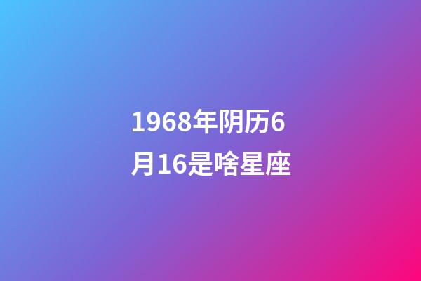 1968年阴历6月16是啥星座-第1张-星座运势-玄机派