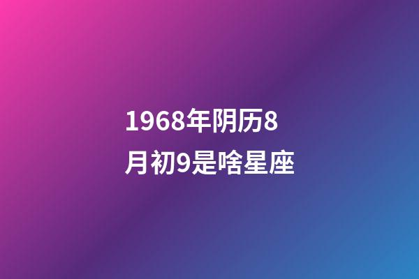 1968年阴历8月初9是啥星座-第1张-星座运势-玄机派