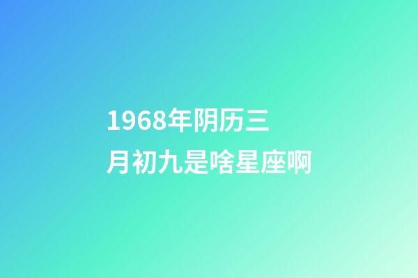 1968年阴历三月初九是啥星座啊-第1张-星座运势-玄机派