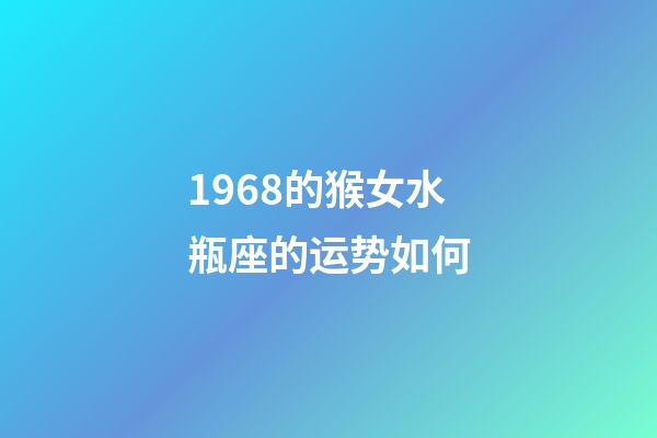 1968的猴女水瓶座的运势如何-第1张-星座运势-玄机派