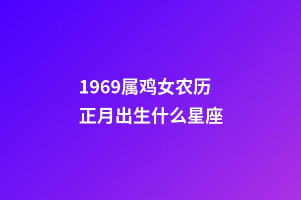 1969属鸡女农历正月出生什么星座-第1张-星座运势-玄机派