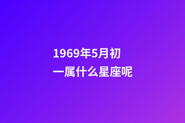 1969年5月初一属什么星座呢-第1张-星座运势-玄机派