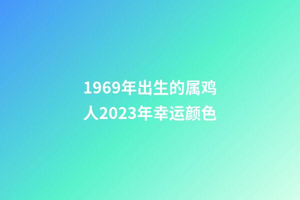 1969年出生的属鸡人2023年幸运颜色