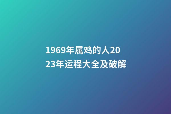1969年属鸡的人2023年运程大全及破解