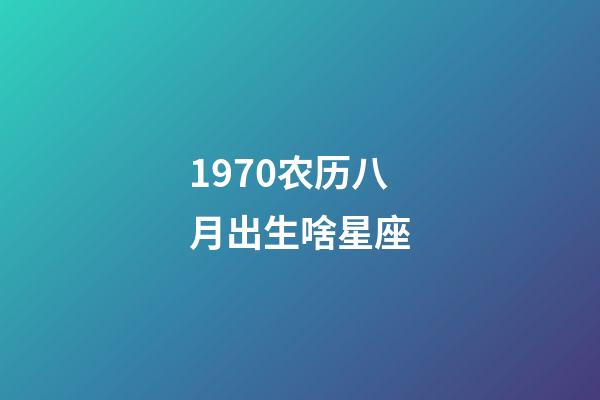 1970农历八月出生啥星座-第1张-星座运势-玄机派
