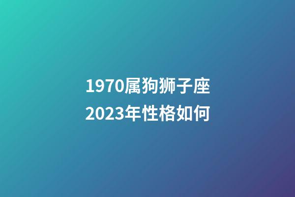 1970属狗狮子座2023年性格如何-第1张-星座运势-玄机派