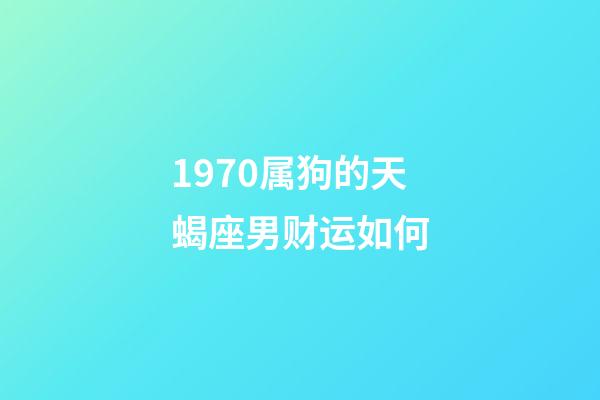 1970属狗的天蝎座男财运如何-第1张-星座运势-玄机派