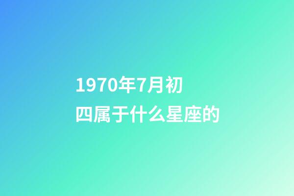 1970年7月初四属于什么星座的-第1张-星座运势-玄机派