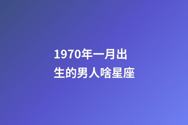 1970年一月出生的男人啥星座-第1张-星座运势-玄机派