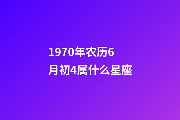 1970年农历6月初4属什么星座-第1张-星座运势-玄机派