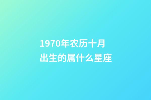 1970年农历十月出生的属什么星座-第1张-星座运势-玄机派