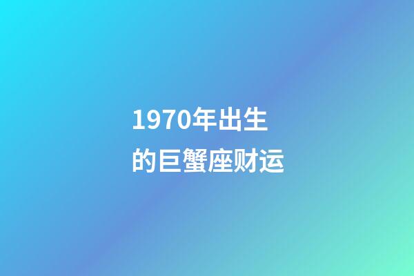 1970年出生的巨蟹座财运-第1张-星座运势-玄机派