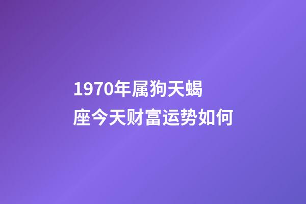 1970年属狗天蝎座今天财富运势如何-第1张-星座运势-玄机派