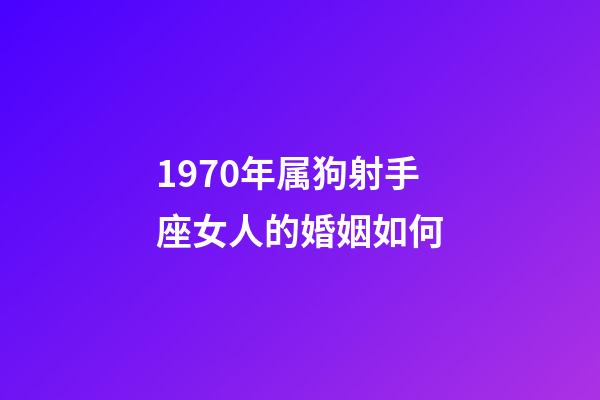 1970年属狗射手座女人的婚姻如何-第1张-星座运势-玄机派