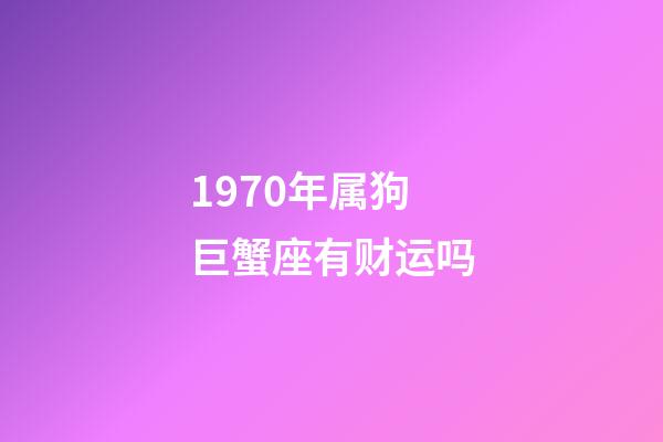 1970年属狗巨蟹座有财运吗-第1张-星座运势-玄机派
